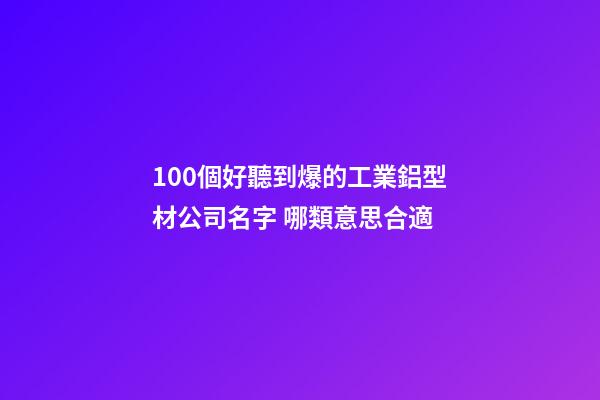 100個好聽到爆的工業鋁型材公司名字 哪類意思合適